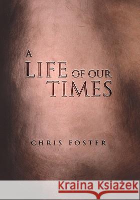 A Life of Our Times Chris Foster 9781456874438 Xlibris Corporation - książka