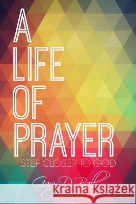 A Life Of Prayer: Step Closer to God Ball, Gary D. 9781503166257 Createspace - książka