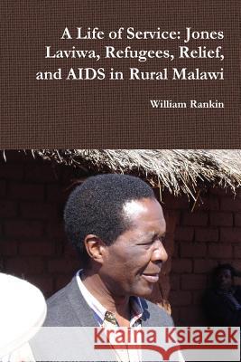 A Life of Service: Jones Laviwa, Refugees, Relief, and AIDS in Rural Malawi William Rankin 9781365865886 Lulu.com - książka