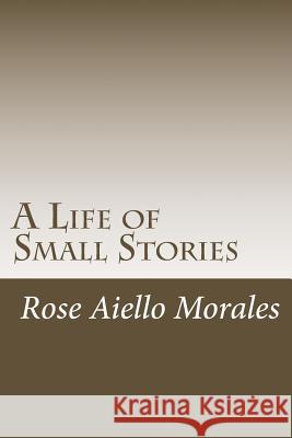 A Life of Small Stories Rose Aiello Morales 9781481226806 Createspace - książka