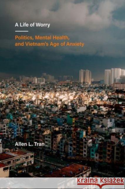 A Life of Worry: Politics, Mental Health, and Vietnam's Age of Anxiety Allen L Tran 9780520392168 University of California Press - książka