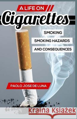 A LIFE On Cigarettes: Smoking, Smoking Hazards, And Consequences Paolo Jos 9781519502209 Createspace Independent Publishing Platform - książka
