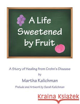 A Life Sweetened by Fruit: A Story of Healing from Crohn's Disease Martha Kalichman 9781512720969 WestBow Press - książka