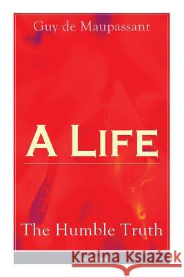 A Life: The Humble Truth (Unabridged): Satirical novel about the folly of romantic illusion Guy de Maupassant 9788027332229 e-artnow - książka