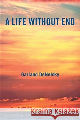 A Life Without End Garland Denelsky 9781984512031 Xlibris Us - książka