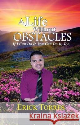 A Life Without Obstacles: If I Can Do It, You Can Do It, Too Erick Torres 9781717385710 Createspace Independent Publishing Platform - książka