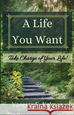A Life You Want: Take Charge of Your Life! Vanessa E. Kelman 9781961761193 Word Collage Publishing - książka