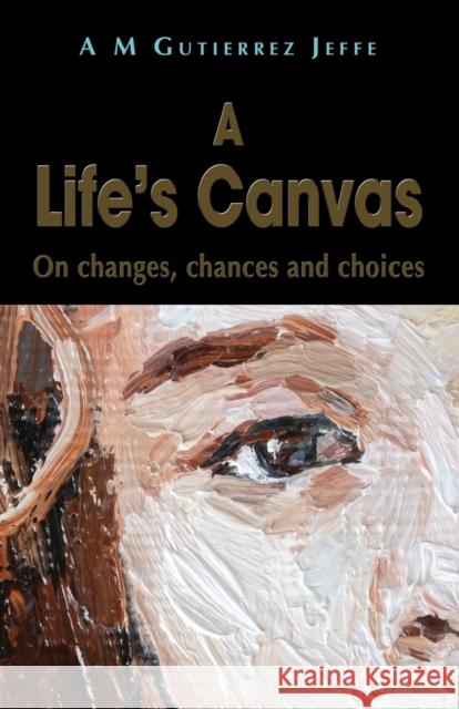 A Life's Canvas: On changes, chances and choices A M Gutierrez Jeffe 9781789632989 The Choir Press - książka