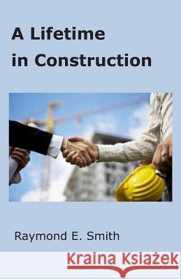 A Lifetime in Construction Raymond E. Smith 9781495293474 Createspace Independent Publishing Platform - książka