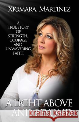A Light Above and Beyond: A True Story Of Strength, Courage And Unwavering Faith Martinez, Xiomara 9780692779316 Xiomara Martinez - książka
