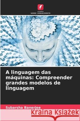 A linguagem das máquinas: Compreender grandes modelos de linguagem Banerjee, Subarsha 9786209045547 Edições Nosso Conhecimento - książka