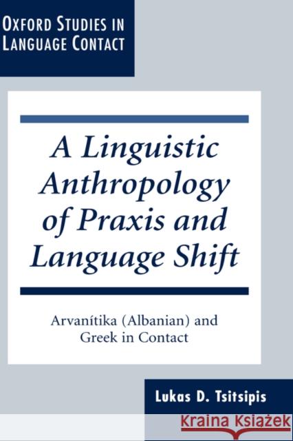 A Linguistic Anthropology of Praxis and Language Shift: Arvanítika (Albanian) and Greek in Contact Tsitsipis, Lukas D. 9780198237310 Oxford University Press - książka