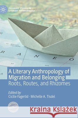 A Literary Anthropology of Migration and Belonging: Roots, Routes, and Rhizomes Fagerlid, Cicilie 9783030347956 Palgrave MacMillan - książka