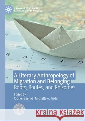 A Literary Anthropology of Migration and Belonging: Roots, Routes, and Rhizomes Cicilie Fagerlid Michelle A. Tisdel 9783030347987 Palgrave MacMillan - książka