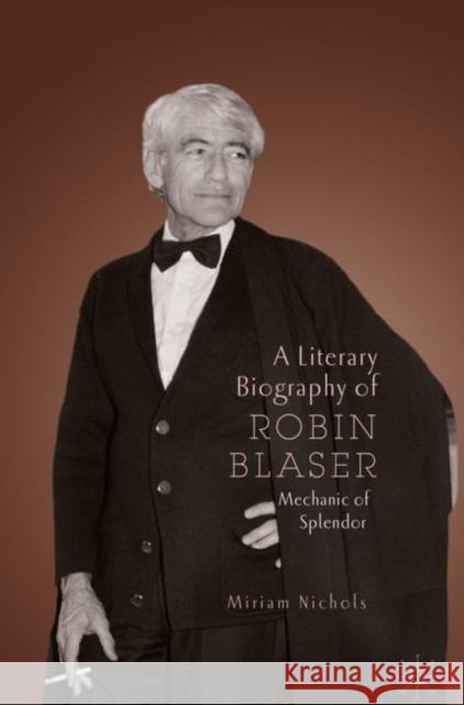 A Literary Biography of Robin Blaser: Mechanic of Splendor Nichols, Miriam 9783030183264 Palgrave MacMillan - książka