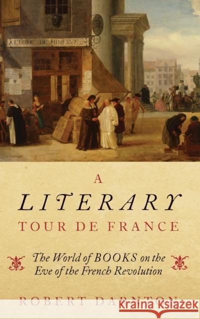 A Literary Tour de France: The World of Books on the Eve of the French Revolution Robert Darnton 9780195144512 Oxford University Press, USA - książka