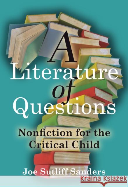 A Literature of Questions: Nonfiction for the Critical Child Joe Sutliff Sanders 9781517903008 University of Minnesota Press - książka