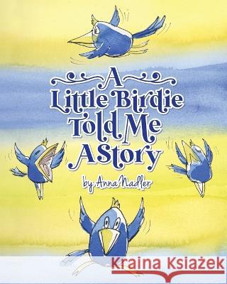 A Little Birdie Told Me A Story: Whimsical tale in verse. Anna Nadler   9781958428108 Anna Nadler Art - książka