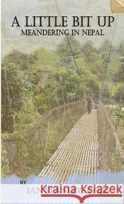 A Little Bit Up: Meandering in Nepal Ian Stanley-Eyles 9780987430403 Ink Pubns - książka