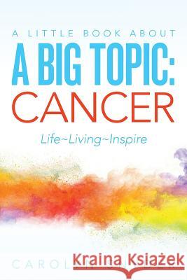 A Little Book About A Big Topic: Cancer LIfe Living Inspire Snyder, Carolyn 9781542621809 Createspace Independent Publishing Platform - książka