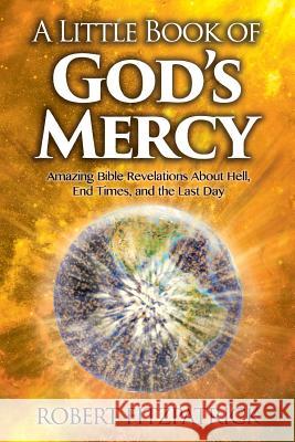 A Little Book of God's Mercy: Amazing Bible Revelations About Hell, End Times, And The Last Day Fitzpatrick, Robert 9781534729650 Createspace Independent Publishing Platform - książka