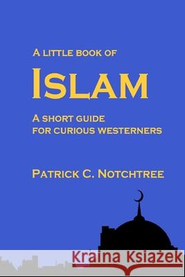 A Little Book of Islam: A short guide for curious westerners Patrick C. Notchtree 9780957236189 Limebury Books - książka