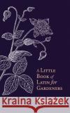 A Little Book of Latin for Gardeners Peter Parker 9781408706169 Little, Brown Book Group