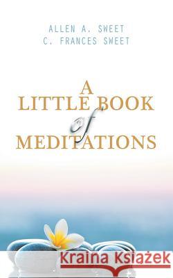 A Little Book of Meditations Allen a Sweet, C Frances Sweet 9781532041914 iUniverse - książka