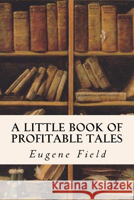 A Little Book of Profitable Tales Eugene Field 9781533452689 Createspace Independent Publishing Platform - książka
