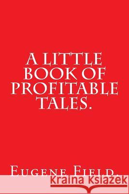 A Little Book of Profitable Tales by Eugene Field. Eugene Field 9781540633781 Createspace Independent Publishing Platform - książka