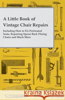 A Little Book of Vintage Chair Repairs - Including How to Fix Perforated Seats, Repairing Spoon Back Dining Chairs and Much More  9781447460824 Redgrove Press - książka
