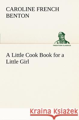 A Little Cook Book for a Little Girl Caroline French Benton 9783849186418 Tredition Classics - książka