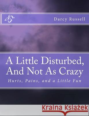 A Little Disturbed, And Not As Crazy: Hurts, Pains, and Healing Darcy Jill Russell 9781500871116 Createspace Independent Publishing Platform - książka