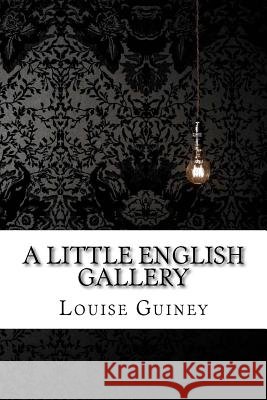 A Little English Gallery Louise Imogen Guiney Louise Imogen Guiney Paula Benitez 9781544153322 Createspace Independent Publishing Platform - książka