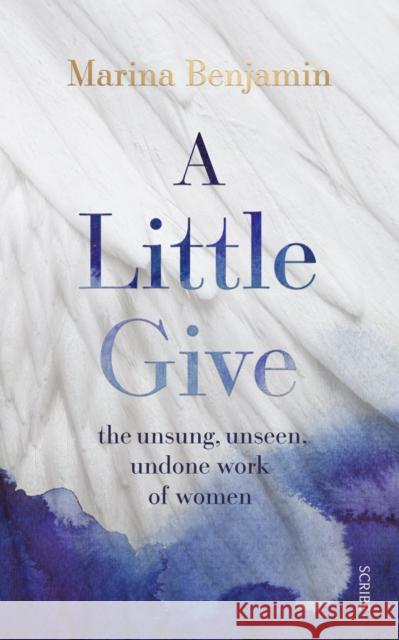 A Little Give: the unsung, unseen, undone work of women Marina Benjamin 9781914484568 Scribe Publications - książka