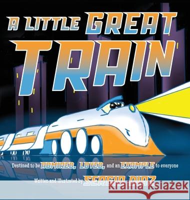 A Little Great Train: Destined to be admired, loved, and an example to everyone Sergio Diaz Sergio Diaz 9781956203516 Many Seasons Press - książka