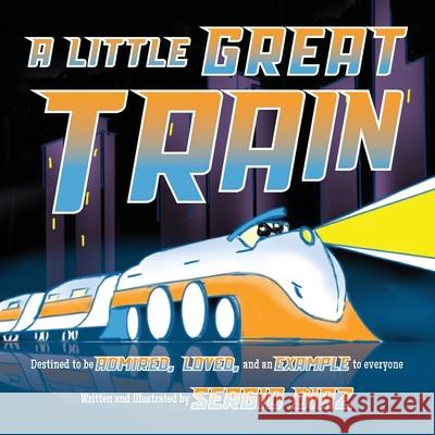 A Little Great Train: Destined to be admired, loved, and an example to everyone Sergio Diaz Sergio Diaz 9781956203523 Many Seasons Press - książka