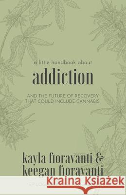 A Little Handbook about Addiction: and the Future of Recovery That Could Include Cannabis Keegan Fioravanti Kayla Fioravanti 9781734301601 Selah Press, LLC - książka