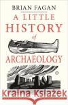 A Little History of Archaeology Brian Fagan 9780300243215 Yale University Press