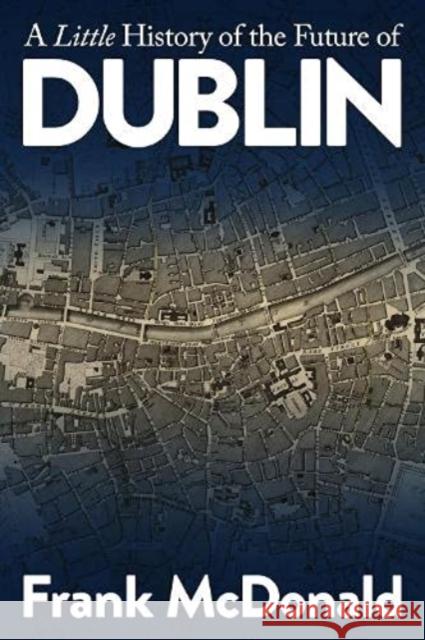 A Little History of the Future of Dublin Frank McDonald 9781999896850 Martello - książka