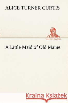 A Little Maid of Old Maine Alice Turner Curtis 9783849187743 Tredition Classics - książka