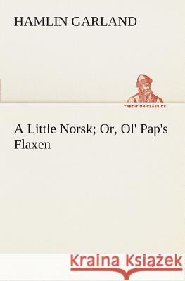 A Little Norsk Or, Ol' Pap's Flaxen Hamlin Garland 9783849506629 Tredition Classics - książka