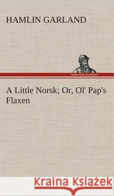 A Little Norsk Or, Ol' Pap's Flaxen Hamlin Garland 9783849516925 Tredition Classics - książka