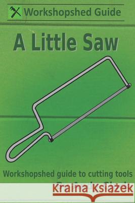 A Little Saw: A Workshopshed Guide to Cutting Tools Andy Clark 9781976814907 Independently Published - książka
