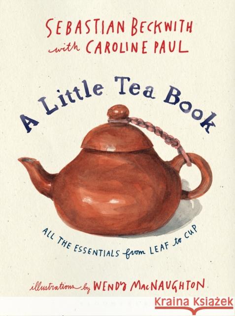A Little Tea Book: All the Essentials from Leaf to Cup Sebastian Beckwith Caroline Paul 9781632869029 Bloomsbury Publishing Inc. - książka