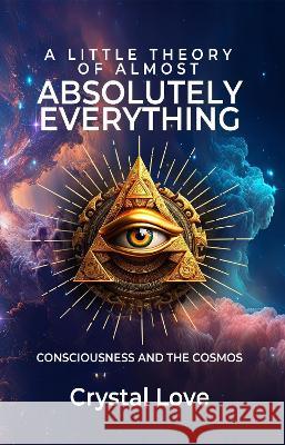 A Little Theory of Almost Absolutely Everything: Consciousness and the Cosmos Crystal Love   9781739432409 SPIRAL PRESS - książka