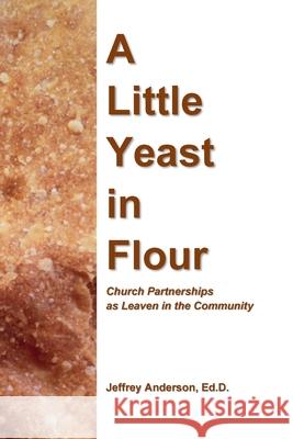 A Little Yeast in Flour: Church Partnerships as Leaven in the Community Jeffrey Anderson 9781716895111 Lulu.com - książka