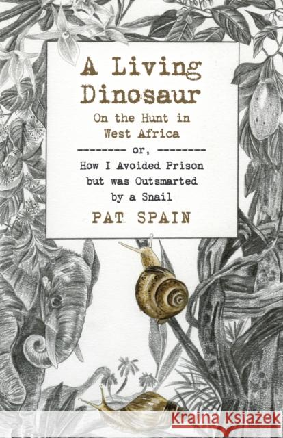 A Living Dinosaur: On the Hunt in West Africa: Or, How I Avoided Prison But Was Outsmarted by a Snail Pat Spain 9781789046564 6th Books - książka