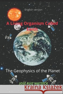A Living Organism Called Earth: The Geophysics of the Planet José Ruiz Watzeck 9798497143140 Independently Published - książka