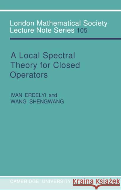A Local Spectral Theory for Closed Operators Ivan Erdelyi Wang Shengwang J. W. S. Cassels 9780521313148 Cambridge University Press - książka
